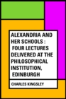Alexandria and Her Schools : Four Lectures Delivered at the Philosophical Institution, Edinburgh - eBook