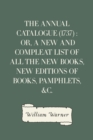 The Annual Catalogue (1737) : Or, A New and Compleat List of All The New Books, New Editions of Books, Pamphlets, &c. - eBook