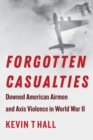 Forgotten Casualties : Downed American Airmen and Axis Violence in World War II - Book
