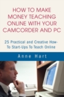 How to Make Money Teaching Online with Your Camcorder and Pc : 25 Practical and Creative How-To Start-Ups to Teach Online - eBook