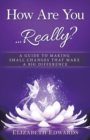 How Are You ... Really? : A Guide to Making Small Changes That Make a Big Difference - eBook