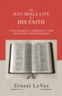 The Just Shall Live by His Faith : Charles Spurgeon on Justification by Faith, Martin Luther, and the Reformation - eBook