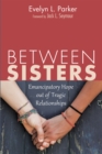 Between Sisters : Emancipatory Hope out of Tragic Relationships - eBook