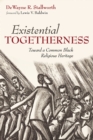 Existential Togetherness : Toward a Common Black Religious Heritage - eBook