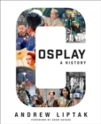 Cosplay: A History : The Builders, Fans, and Makers Who Bring Your Favorite Stories to Life - eBook