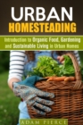 Urban Homesteading  Introduction to Organic Food, Gardening and Sustainable Living in Urban Homes - eBook