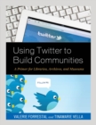 Using Twitter to Build Communities : A Primer for Libraries, Archives, and Museums - eBook