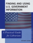 Finding and Using U.S. Government Information : A Practical Guide for Librarians - eBook