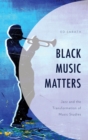 Black Music Matters : Jazz and the Transformation of Music Studies - eBook