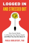 Logged In and Stressed Out : How Social Media is Affecting Your Mental Health and What You Can Do About It - Book