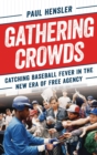 Gathering Crowds : Catching Baseball Fever in the New Era of Free Agency - eBook