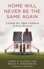 Home Will Never Be the Same Again : A Guide for Adult Children of Gray Divorce - eBook