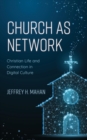 Church as Network : Christian Life and Connection in Digital Culture - eBook