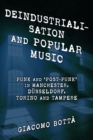 Deindustrialisation and Popular Music : Punk and ‘Post-Punk’ in Manchester, Dusseldorf, Torino and Tampere - Book