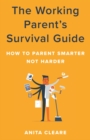 Working Parent's Survival Guide : How to Parent Smarter Not Harder - eBook