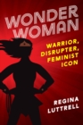 Wonder Woman : Warrior, Disrupter, Feminist Icon - eBook