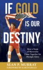 If Gold Is Our Destiny : How a Team of Mavericks Came Together for Olympic Glory - eBook