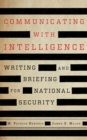 Communicating with Intelligence : Writing and Briefing for National Security - Book