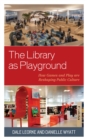 The Library as Playground : How Games and Play are Reshaping Public Culture - eBook