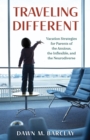 Traveling Different : Vacation Strategies for Parents of the Anxious, the Inflexible, and the Neurodiverse - eBook