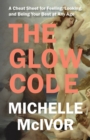 Glow Code : A Cheat Sheet for Feeling, Looking, and Being Your Best at Any Age - eBook