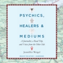 Psychics, Healers, and Mediums : A Journalist, a Road Trip, and Voices from the Other Side - eAudiobook