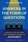 Answers in the Form of Questions : A Definitive History and Insider's Guide to Jeopardy! - Book