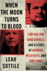 When the Moon Turns to Blood : Lori Vallow, Chad Daybell, and a Story of Murder, Wild Faith, and End Times - Book