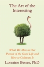 The Art of the Interesting : What We Miss in Our Pursuit of the Good Life and How to Cultivate It - Book