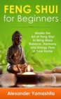 Feng Shui: For Beginners: Master the Art of Feng Shui to Bring In Your Home More Balance, Harmony and Energy Flow! - eBook