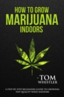 How to Grow Marijuana : Indoors - A Step-by-Step Beginners Guide to Growing Top-Quality Weed Indoors - eBook