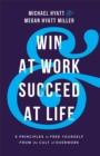 Win at Work and Succeed at Life - 5 Principles to Free Yourself from the Cult of Overwork - Book