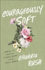 Courageously Soft : Daring to Keep a Tender Heart in a Tough World - Book