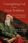 Contemplating God with the Great Tradition - Recovering Trinitarian Classical Theism - Book