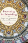 Becoming by Beholding : The Power of the Imagination in Spiritual Formation - Book