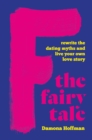 F the Fairy Tale : Rewrite the Dating Myths and Live Your Own Love Story - Book