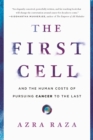 The First Cell : And the Human Costs of Pursuing Cancer to the Last - Book