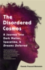 The Disordered Cosmos : A Journey into Dark Matter, Spacetime, and Dreams Deferred - Book