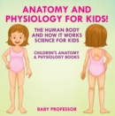 Anatomy and Physiology for Kids! The Human Body and it Works: Science for Kids - Children's Anatomy & Physiology Books - eBook