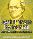 I Got It from My Mama! Gregor Mendel Explains Heredity - Science Book Age 9 | Children's Biology Books - eBook