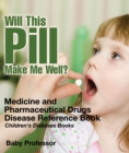 Will This Pill Make Me Well? Medicine and Pharmaceutical Drugs - Disease Reference Book | Children's Diseases Books - eBook