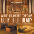 Where Did Ancient Egyptians Bury Their Dead? - History 5th Grade | Children's Ancient History - eBook
