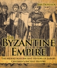 The Byzantine Empire - The Middle Ages Ancient History of Europe | Children's Ancient History - eBook