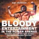 Bloody Entertainment in the Roman Arenas - Ancient History Picture Books | Children's Ancient History - eBook