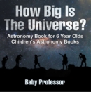 How Big Is The Universe? Astronomy Book for 6 Year Olds | Children's Astronomy Books - eBook