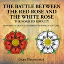 The Battle Between the Red Rose and the White Rose: The Road to Royalty History 5th Grade | Children's European History - eBook