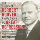 Did President Herbert Hoover Really Cause the Great Depression? Biography of Presidents | Children's Biography Books - eBook