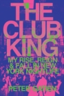 The Club King : My Rise, Reign, and Fall in New York Nightlife - Book