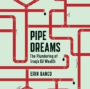 Pipe Dreams : The Plundering of Iraq's Oil Wealth - eAudiobook