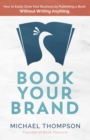 Book Your Brand : How to Easily Grow Your Business By Publishing a Book. Without Writing Anything. - eBook